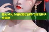 糖心vlog女銷(xiāo)冠勵(lì)志故事與銷(xiāo)售秘訣全揭秘